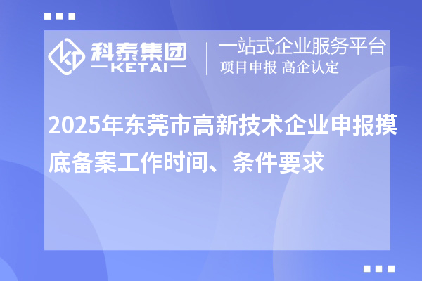 2025年東莞市高新技術(shù)企業(yè)申報(bào)摸底備案工作時(shí)間、條件要求
