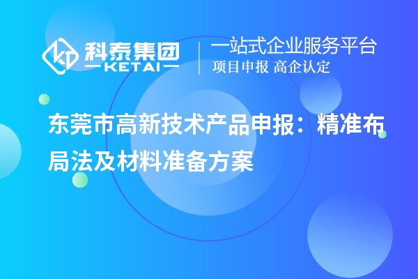 東莞市高新技術(shù)產(chǎn)品申報(bào)：精準(zhǔn)布局法及材料準(zhǔn)備方案