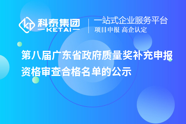 第八屆廣東省政府質(zhì)量獎補(bǔ)充申報資格審查合格名單的公示