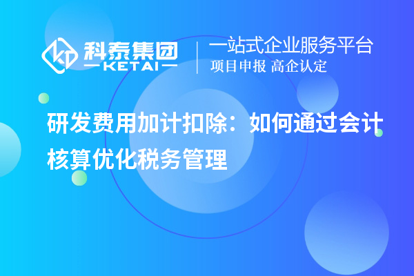 研發(fā)費用加計扣除：如何通過會計核算優(yōu)化稅務管理