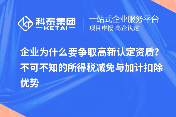 企業(yè)為什么要爭(zhēng)取高新認(rèn)定資質(zhì)？不可不知的所得稅減免與<a href=http://www.hsloq2267.cn/fuwu/jiajikouchu.html target=_blank class=infotextkey>加計(jì)扣除</a>優(yōu)勢(shì)