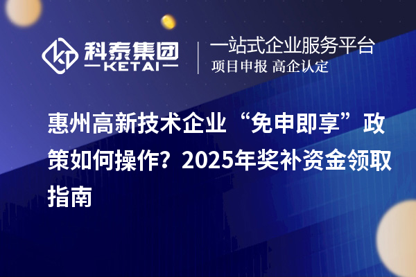 惠州高新技術(shù)企業(yè) “免申即享” 政策如何操作？2025 年獎(jiǎng)補(bǔ)資金領(lǐng)取指南