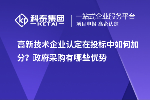 高新技術(shù)企業(yè)認(rèn)定在投標(biāo)中如何加分？政府采購有哪些優(yōu)勢