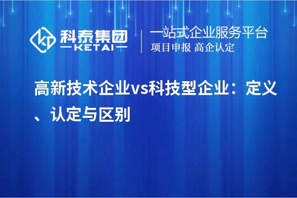 高新技術(shù)企業(yè) vs 科技型企業(yè)：定義、認(rèn)定與區(qū)別