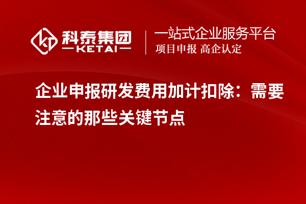 企業(yè)申報研發(fā)費用加計扣除：需要注意的那些關鍵節(jié)點