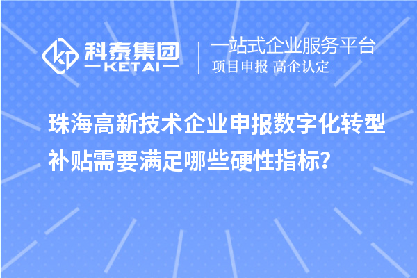 珠海高新技術企業(yè)申報數(shù)字化轉型補貼需要滿足哪些硬性指標？