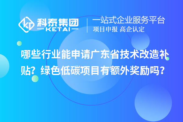 哪些行業(yè)能申請(qǐng)廣東省技術(shù)改造補(bǔ)貼？綠色低碳項(xiàng)目有額外獎(jiǎng)勵(lì)嗎？