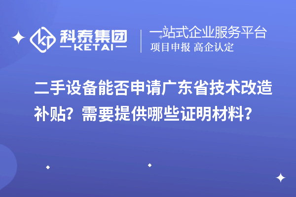 二手設備能否申請廣東省技術改造補貼？需要提供哪些證明材料？
