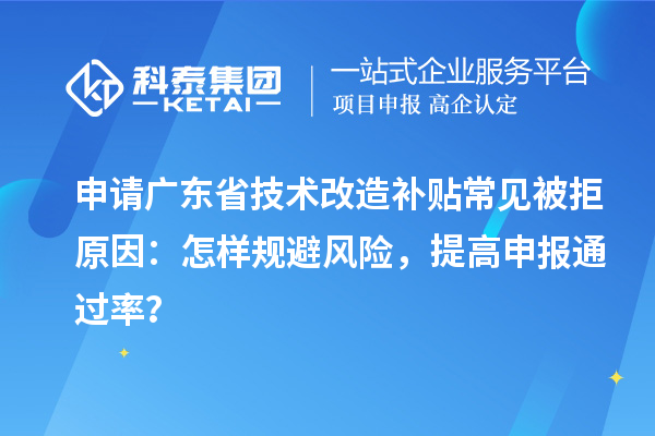 申請(qǐng)廣東省技術(shù)改造補(bǔ)貼常見(jiàn)被拒原因：怎樣規(guī)避風(fēng)險(xiǎn)，提高申報(bào)通過(guò)率？