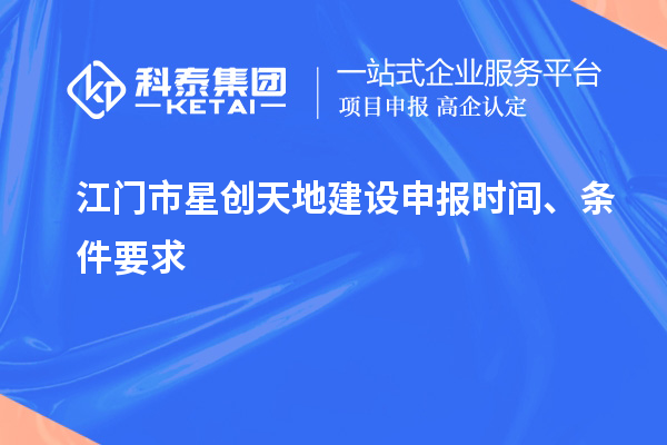 江門市星創(chuàng)天地建設(shè)申報時間、條件要求
