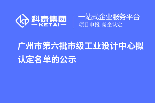 廣州市第六批市級工業(yè)設計中心擬認定名單的公示