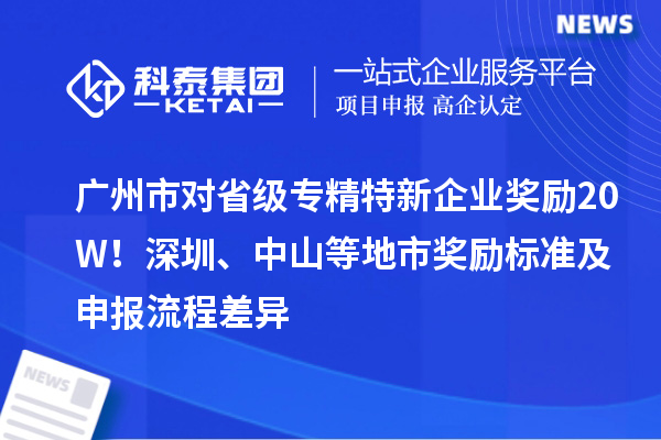 廣州市對(duì)省級(jí)專精特新企業(yè)獎(jiǎng)勵(lì)20W！深圳、中山等地市獎(jiǎng)勵(lì)標(biāo)準(zhǔn)及申報(bào)流程差異