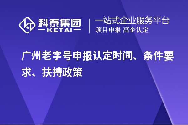 廣州老字號申報認定時間、條件要求、扶持政策