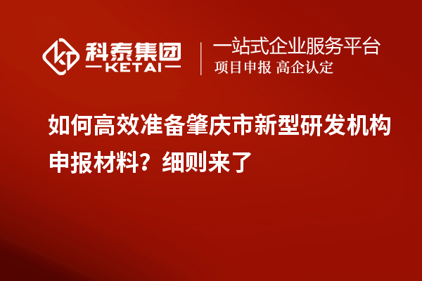 如何高效準備肇慶市新型研發(fā)機構申報材料？細則來了