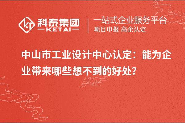 中山市工業(yè)設(shè)計(jì)中心認(rèn)定：能為企業(yè)帶來哪些想不到的好處？