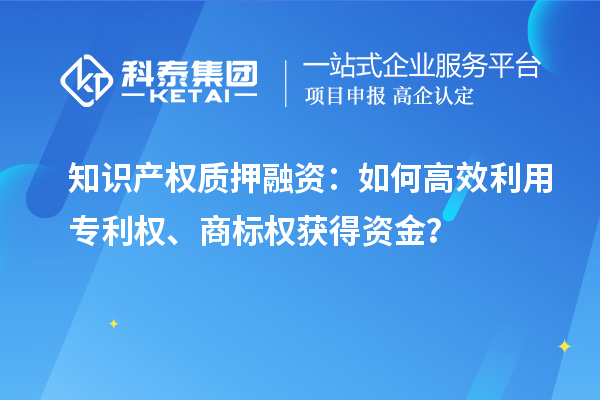 知識產(chǎn)權質押融資：如何高效利用專利權、商標權獲得資金？