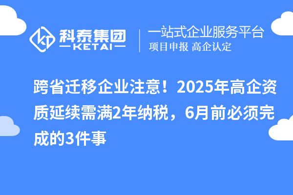 跨省遷移企業(yè)注意！2025年高企資質(zhì)延續(xù)需滿2年納稅，6月前必須完成的3件事