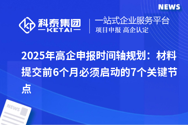 2025年高企申報時間軸規(guī)劃：材料提交前6個月必須啟動的7個關(guān)鍵節(jié)點(diǎn)