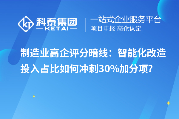 制造業(yè)高企評分暗線：智能化改造投入占比如何沖刺30%加分項(xiàng)？