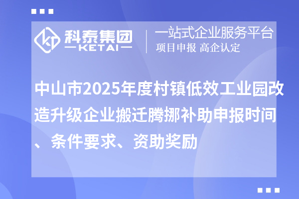 中山市2025年度村鎮(zhèn)低效工業(yè)園改造升級(jí)企業(yè)搬遷騰挪補(bǔ)助申報(bào)時(shí)間、條件要求、資助獎(jiǎng)勵(lì)