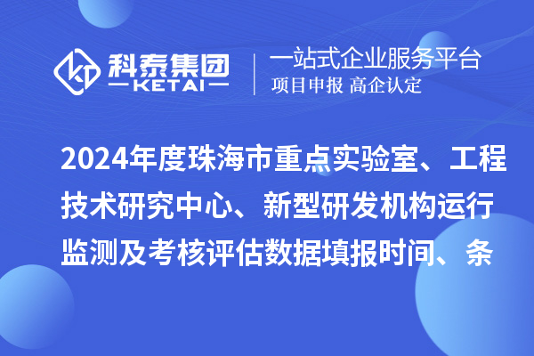 2024年度珠海市重點(diǎn)實(shí)驗室、工程技術(shù)研究中心、新型研發(fā)機(jī)構(gòu)運(yùn)行監(jiān)測及考核評估數(shù)據(jù)填報時間、條件要求