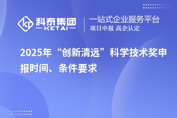 2025年“創(chuàng)新清遠(yuǎn)”科學(xué)技術(shù)獎(jiǎng)申報(bào)時(shí)間、條件要求