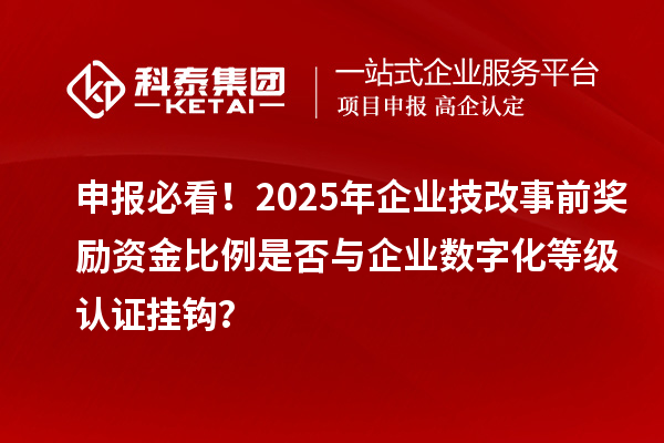 申報(bào)必看！2025年企業(yè)技改事前獎(jiǎng)勵(lì)資金比例是否與企業(yè)數(shù)字化等級(jí)認(rèn)證掛鉤？