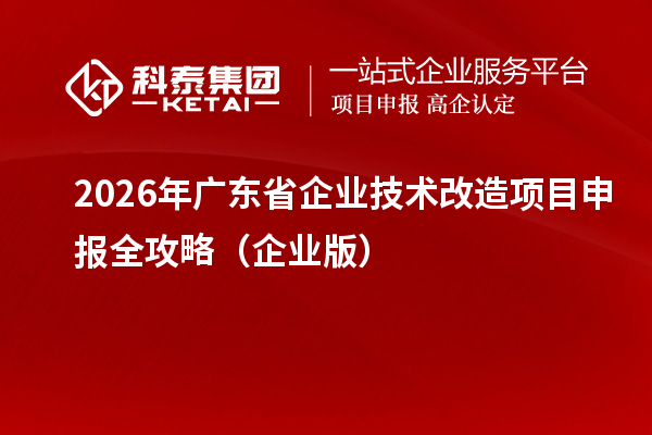 2026年廣東省企業(yè)技術(shù)改造<a href=http://www.hsloq2267.cn/shenbao.html target=_blank class=infotextkey>項目申報</a>全攻略（企業(yè)版）