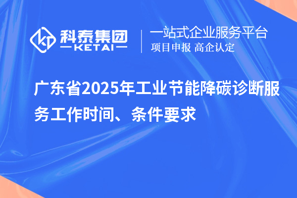 廣東省2025年工業(yè)節(jié)能降碳診斷服務(wù)工作時(shí)間、條件要求