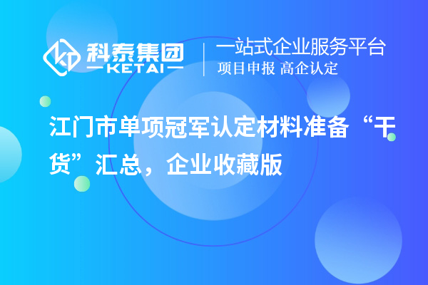 江門市單項(xiàng)冠軍認(rèn)定材料準(zhǔn)備 “干貨” 匯總，企業(yè)收藏版