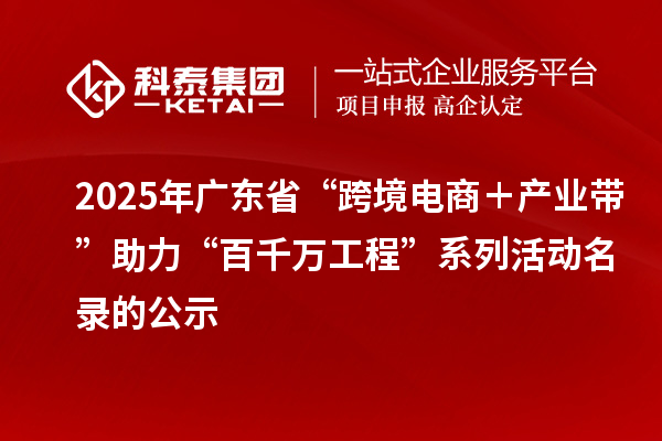 2025年廣東省“跨境電商＋產(chǎn)業(yè)帶”助力“百千萬工程”系列活動名錄的公示