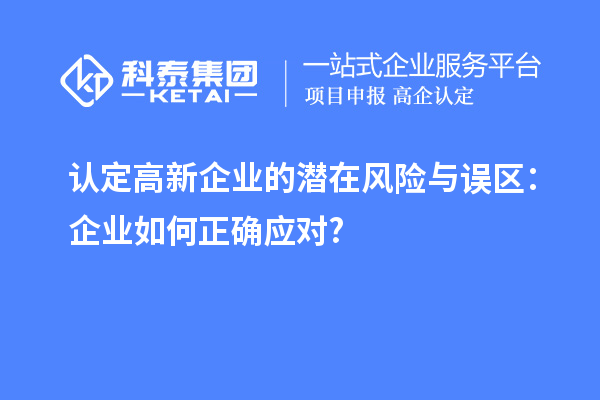 認(rèn)定高新企業(yè)的潛在風(fēng)險與誤區(qū)：企業(yè)如何正確應(yīng)對?