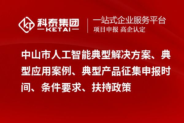 中山市人工智能典型解決方案、典型應(yīng)用案例、典型產(chǎn)品征集申報時間、條件要求、扶持政策