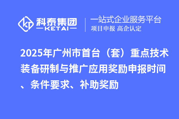 2025年廣州市首臺(tái)（套）重點(diǎn)技術(shù)裝備研制與推廣應(yīng)用獎(jiǎng)勵(lì)申報(bào)時(shí)間、條件要求、補(bǔ)助獎(jiǎng)勵(lì)