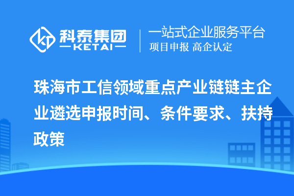 珠海市工信領(lǐng)域重點(diǎn)產(chǎn)業(yè)鏈鏈主企業(yè)遴選申報(bào)時(shí)間、條件要求、扶持政策