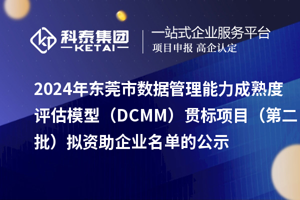 2024年東莞市數(shù)據(jù)管理能力成熟度評(píng)估模型（DCMM）貫標(biāo)項(xiàng)目（第二批）擬資助企業(yè)名單的公示