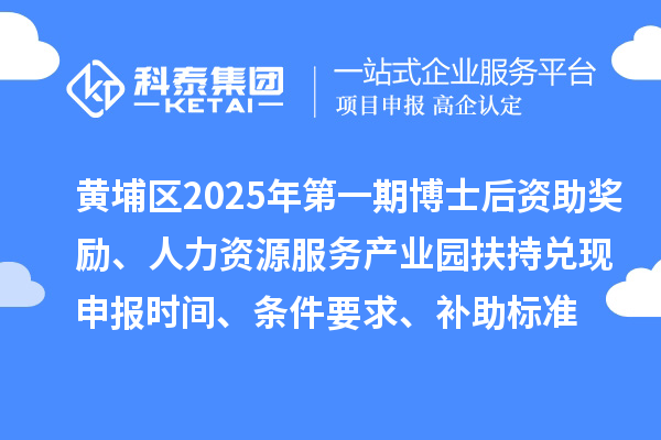 黃埔區(qū)2025年第一期博士后資助獎勵、人力資源服務(wù)產(chǎn)業(yè)園扶持兌現(xiàn)申報時間、條件要求、補(bǔ)助標(biāo)準(zhǔn)