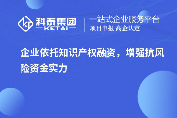  企業(yè)依托知識產(chǎn)權融資，增強抗風險資金實力