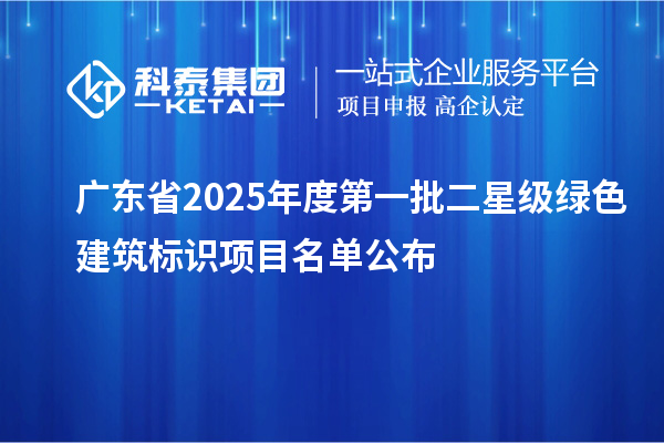 廣東省2025年度第一批二星級(jí)綠色建筑標(biāo)識(shí)項(xiàng)目名單公布