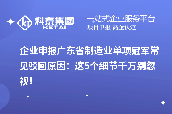 企業(yè)申報(bào)廣東省制造業(yè)單項(xiàng)冠軍常見駁回原因：這5個(gè)細(xì)節(jié)千萬別忽視！