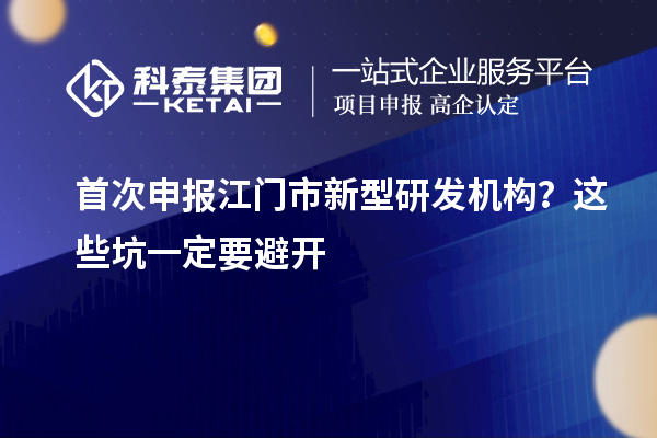 首次申報江門市新型研發(fā)機構？這些坑一定要避開