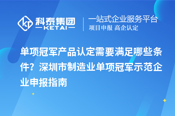 單項(xiàng)冠軍產(chǎn)品認(rèn)定需要滿(mǎn)足哪些條件？深圳市制造業(yè)單項(xiàng)冠軍示范企業(yè)申報(bào)指南