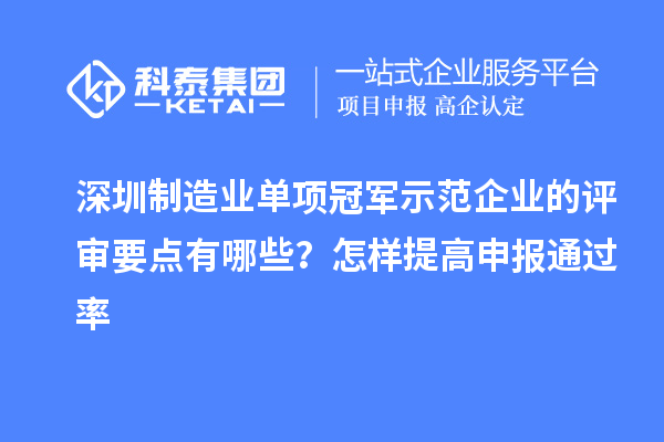 深圳制造業(yè)單項冠軍示范企業(yè)的評審要點有哪些？怎樣提高申報通過率