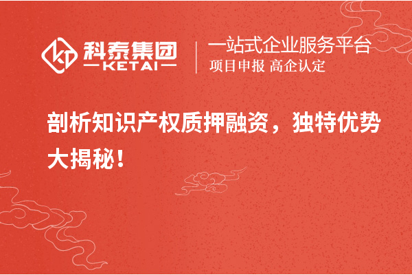 剖析知識產(chǎn)權質押融資，獨特優(yōu)勢大揭秘！
