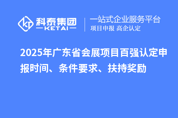2025年廣東省會展項目百強認定申報時間、條件要求、扶持獎勵