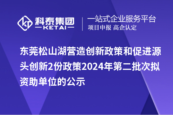 東莞松山湖營(yíng)造創(chuàng)新政策和促進(jìn)源頭創(chuàng)新2份政策2024年第二批次擬資助單位的公示
