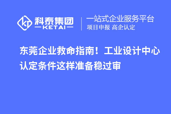 東莞企業(yè)救命指南！工業(yè)設(shè)計(jì)中心認(rèn)定條件這樣準(zhǔn)備穩(wěn)過審