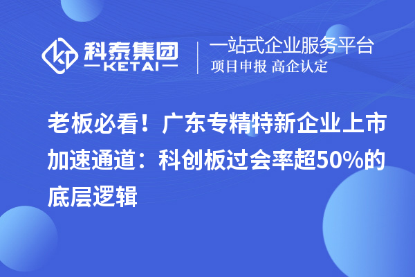 老板必看！廣東專精特新企業(yè)上市加速通道：科創(chuàng)板過會率超50%的底層邏輯