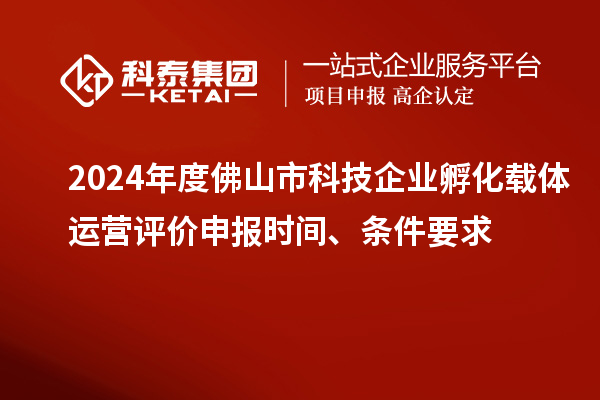 2024年度佛山市科技企業(yè)孵化載體運(yùn)營(yíng)評(píng)價(jià)申報(bào)時(shí)間、條件要求