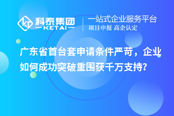 廣東省首臺套申請條件嚴(yán)苛，企業(yè)如何成功突破重圍獲千萬支持？